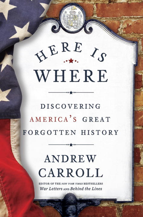 Andrew Carroll/Here Is Where@ Discovering America's Great Forgotten History